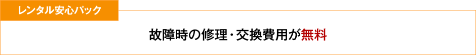 レンタル安心パック 故障時の修理・交換費用が無料