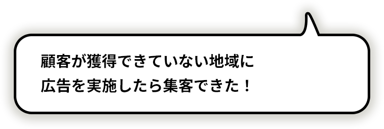 顧客が獲得できていない地域に 広告を打ったら集客できた！