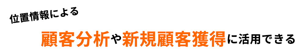 位置情報による顧客分析や新規顧客獲得に活用できる