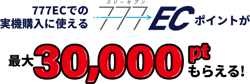 777ECでの実機購入に使える777ECポイントが最大30,000ptもらえる！